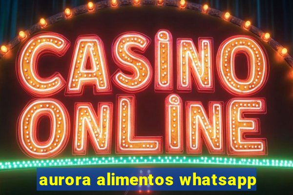 aurora alimentos whatsapp